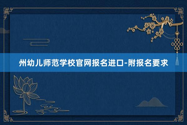 州幼儿师范学校官网报名进口-附报名要求