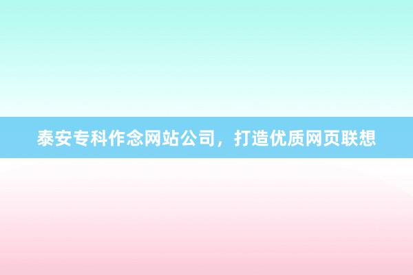 泰安专科作念网站公司，打造优质网页联想