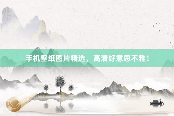 手机壁纸图片精选，高清好意思不雅！