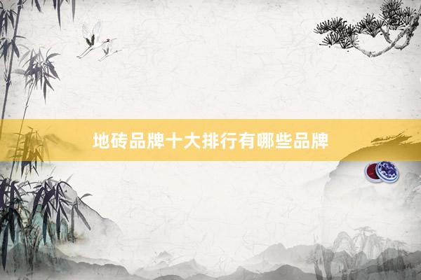 地砖品牌十大排行有哪些品牌