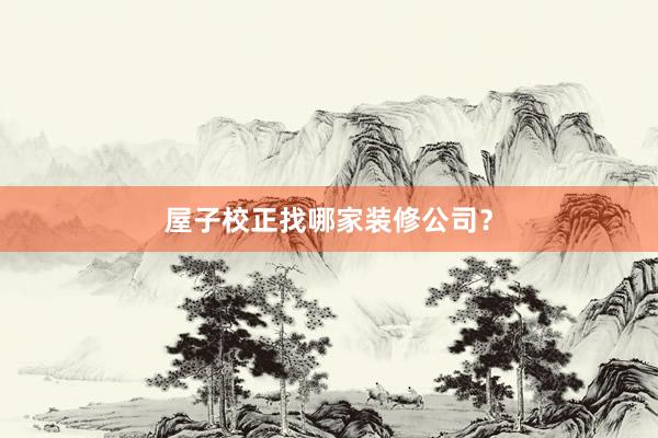 屋子校正找哪家装修公司？