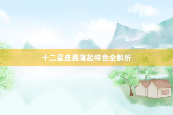 十二星座最隆起特色全解析