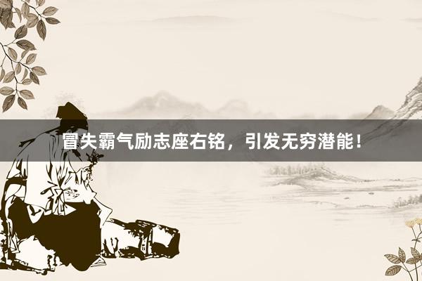 冒失霸气励志座右铭，引发无穷潜能！