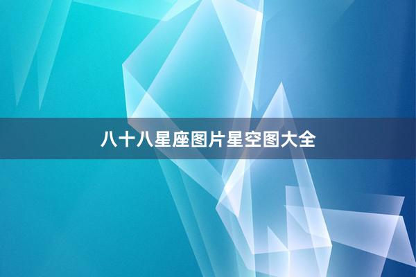八十八星座图片星空图大全