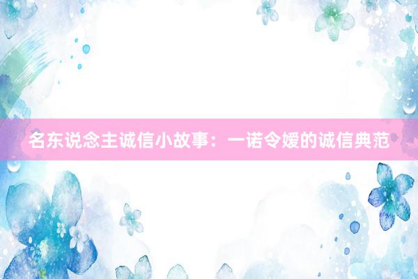 名东说念主诚信小故事：一诺令嫒的诚信典范