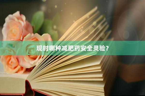 现时哪种减肥药安全灵验？