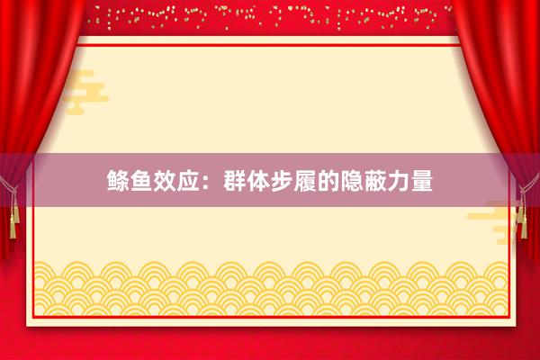 鲦鱼效应：群体步履的隐蔽力量