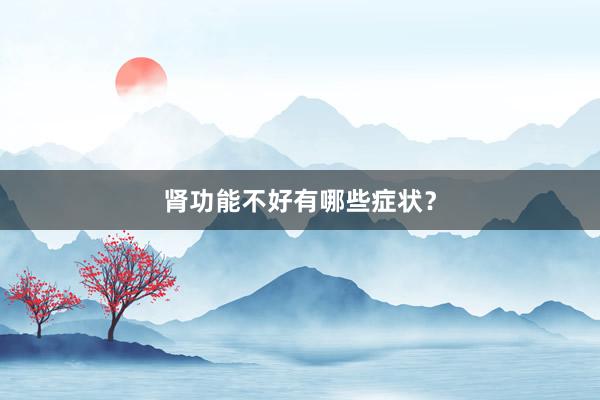 肾功能不好有哪些症状？