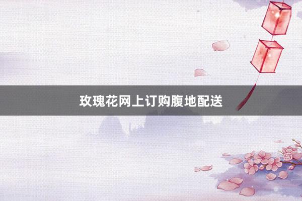 玫瑰花网上订购腹地配送